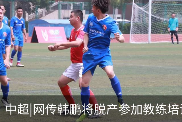 中超|网传韩鹏将脱产参加教练培训无法执教泰山？俱乐部：不属实