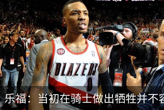 乐福：当初在骑士做出牺牲并不容易 幸亏有杰弗森&弗莱&琼斯
