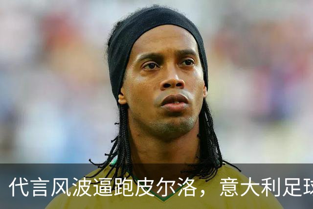 代言风波逼跑皮尔洛，意大利足球的肥皂剧何时才停得下来？