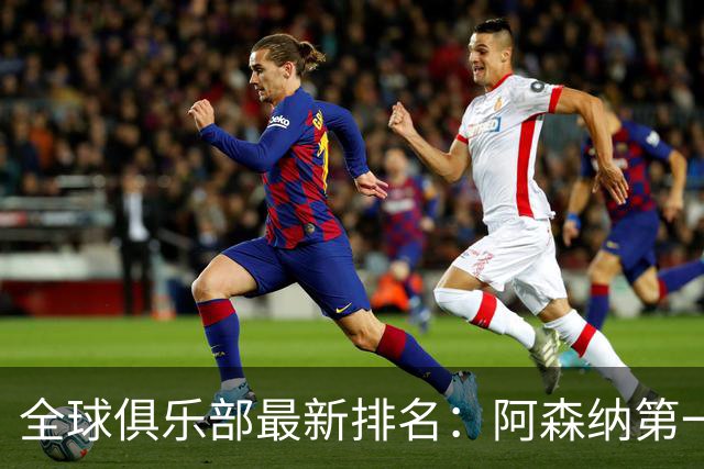 全球俱乐部最新排名：阿森纳第一，拜仁曼城名列二三，利雅得胜利第86、迈阿密国际第102