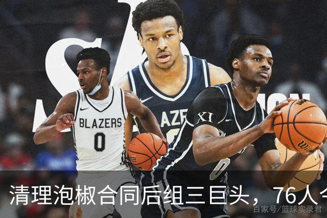 清理泡椒合同后组三巨头，76人今夏如何把一盘死棋下成活局？