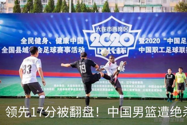 领先17分被翻盘！中国男篮遭绝杀输得憋屈，廖三宁关键时刻掉链子
